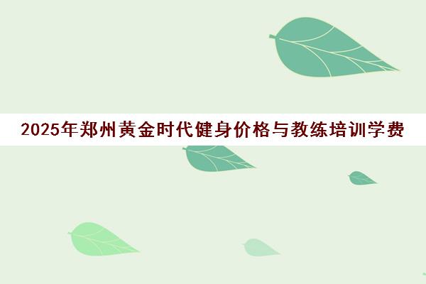 2025年郑州黄金时代健身价格与教练培训学费一览