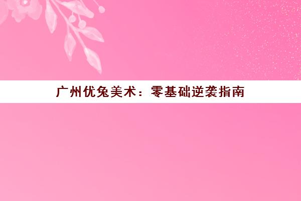 广州优兔美术 零基础逆袭指南 五步激发创造力成就画家梦！