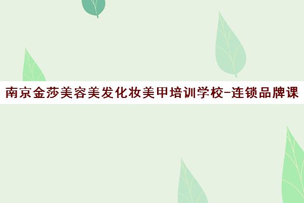 南京金莎美容美发化妆美甲培训学校-连锁品牌课程丰富
