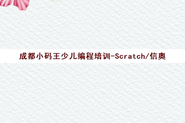 成都小码王少儿编程培训-Scratch/信奥赛/AI课程-9年专注