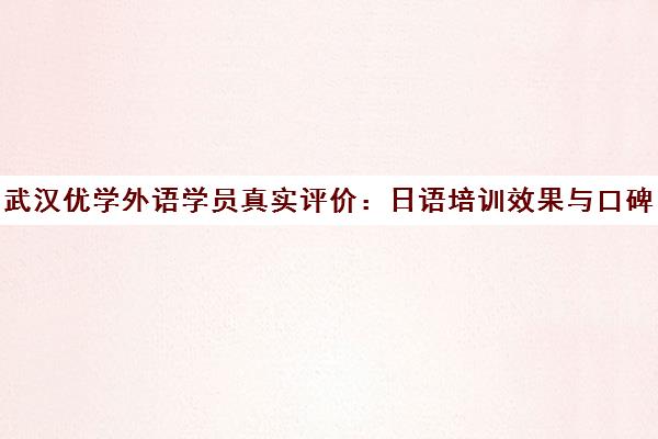 武汉优学外语学员真实评价 日语培训效果与口碑如何？