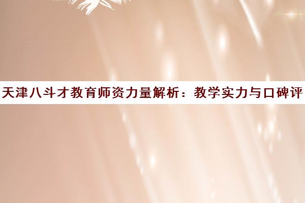 天津八斗才教育师资力量解析 教学实力与口碑评价如何？