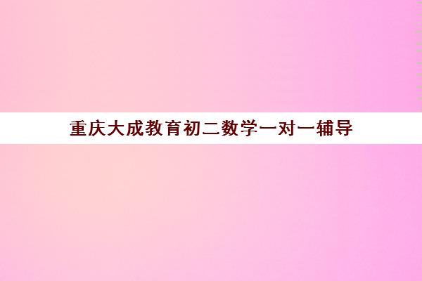重庆大成教育初二数学一对一辅导 定制方案攻克难点