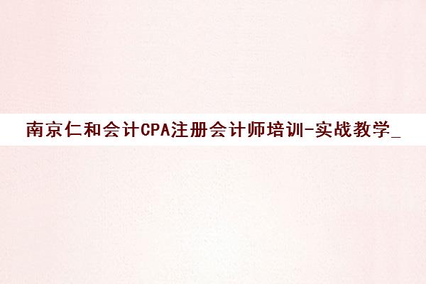 南京仁和会计CPA注册会计师培训-实战教学_零基础通关