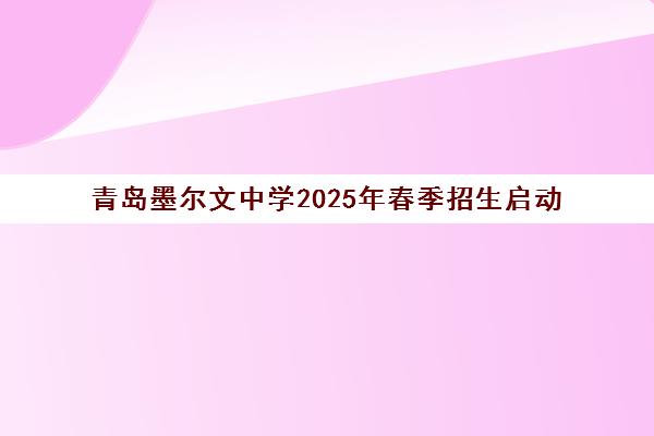 青岛墨尔文中学2025年春季招生启动 简章详情公布
