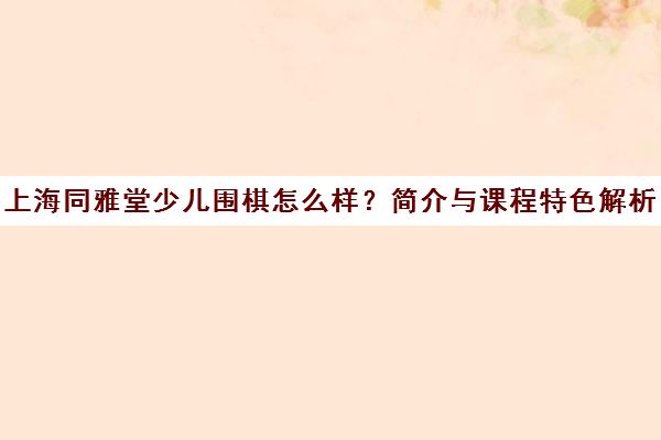 上海同雅堂少儿围棋怎么样？简介与课程特色解析