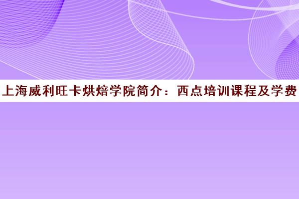 上海威利旺卡烘焙学院简介 西点培训课程及学费详情