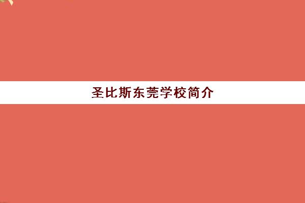 圣比斯东莞学校简介 - 英国百年公学 东莞国际高中学费及课程详情