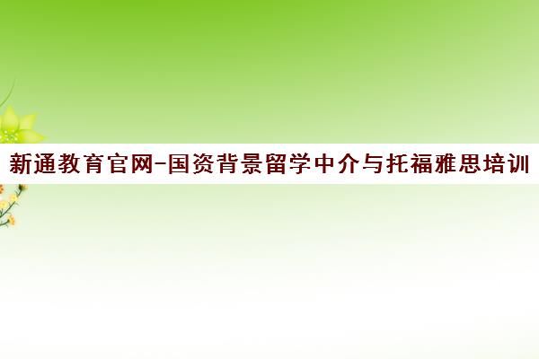 新通教育官网-国资背景留学中介与托福雅思培训【福布斯认证】