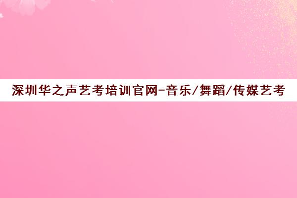 深圳华之声艺考培训官网-音乐/舞蹈/传媒艺考机构地址电话