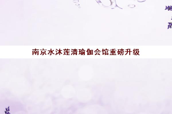 南京水沐莲清瑜伽会馆重磅升级 打造专业瑜伽体验新标杆
