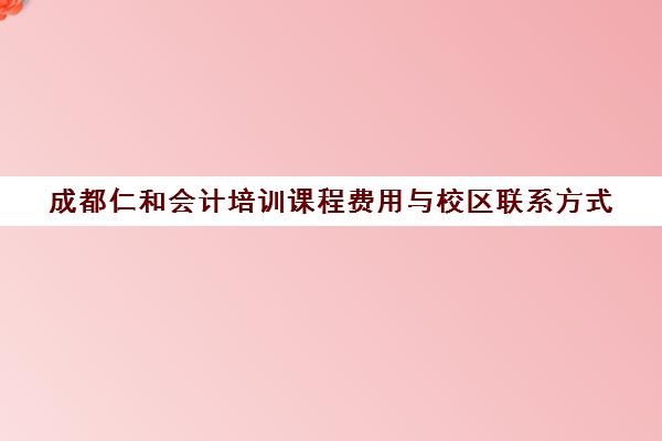 成都仁和会计培训课程费用与校区联系方式