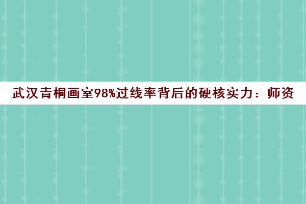 武汉青桐画室98%过线率背后的硬核实力 师资与教学揭秘