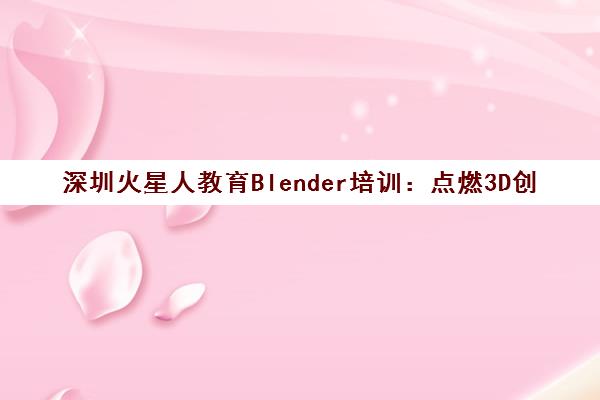 深圳火星人教育Blender培训 点燃3D创作火花 绘制梦想蓝图