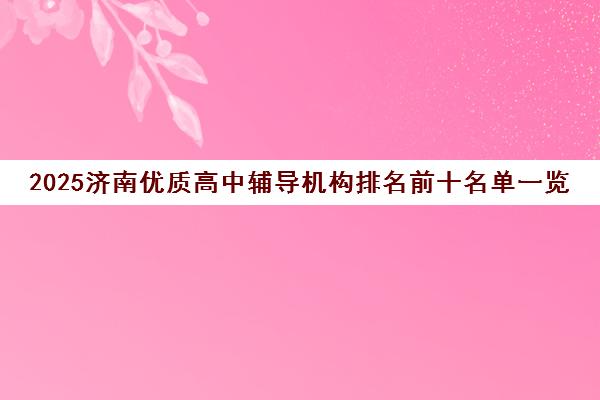 2025济南优质高中辅导机构排名前十名单一览