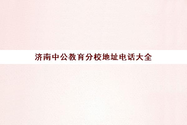 济南中公教育分校地址电话大全 各校区位置与联系方式汇总