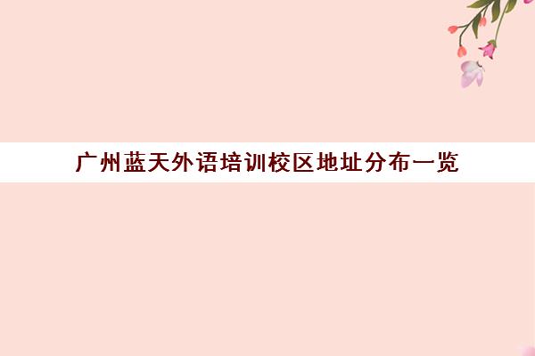 广州蓝天外语培训校区地址分布一览（含电话交通）