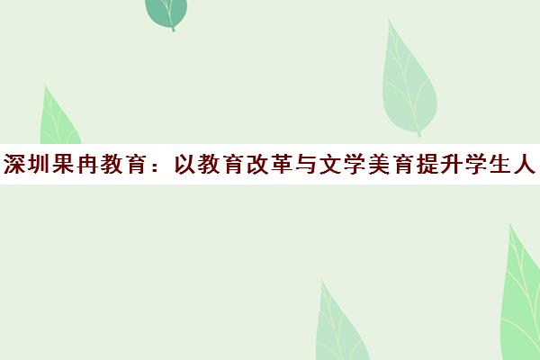 深圳果冉教育 以教育改革与文学美育提升学生人文素养