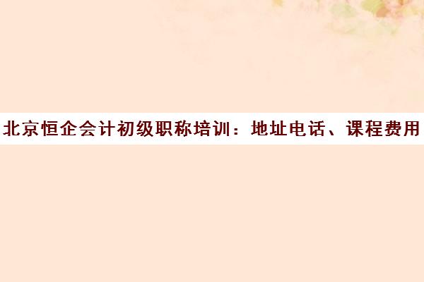 北京恒企会计初级职称培训 地址电话、课程费用全解析