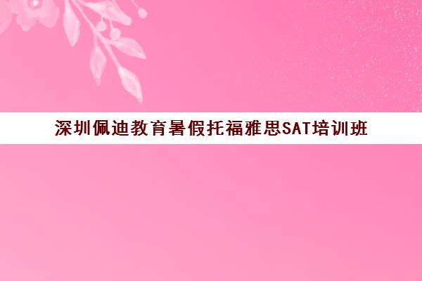深圳佩迪教育暑假托福雅思SAT培训班 助力高分上岸
