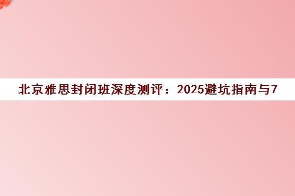 北京雅思封闭班深度测评 2025避坑指南与7分上岸攻略