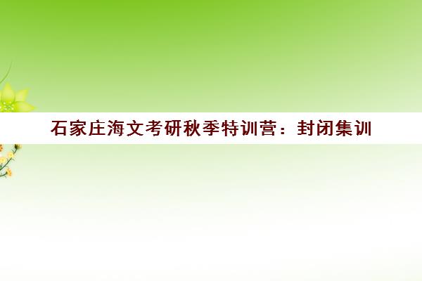 石家庄海文考研秋季特训营 封闭集训 助力冲刺名校