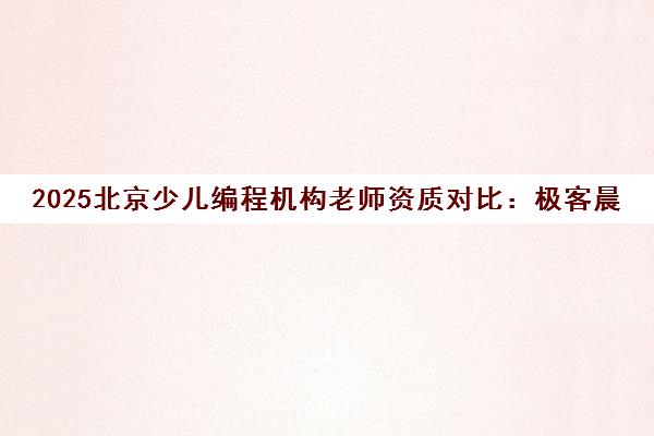2025北京少儿编程机构老师资质对比 极客晨星等前三强评测