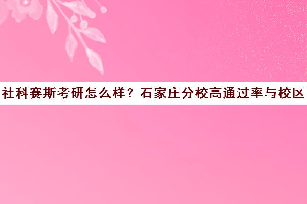 社科赛斯考研怎么样？石家庄分校高通过率与校区地址详解