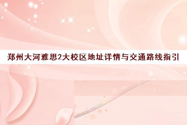 郑州大河雅思2大校区地址详情与交通路线指引