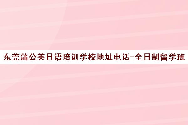 东莞蒲公英日语培训学校地址电话-全日制留学班学费课程介绍