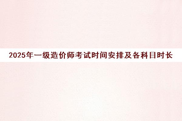 2025年一级造价师考试时间安排及各科目时长详情