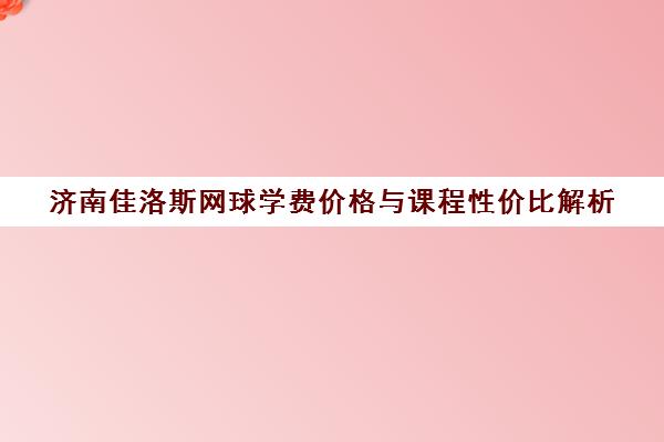 济南佳洛斯网球学费价格与课程性价比解析