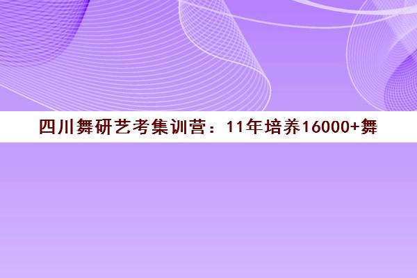 四川舞研艺考集训营 11年培养16000+舞蹈生 师资雄厚