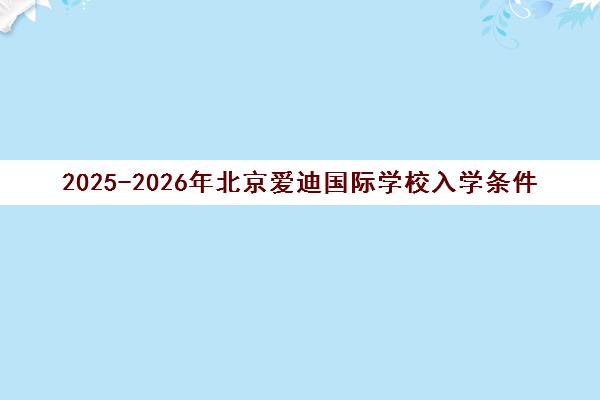 2025-2026年北京爱迪国际学校入学条件与各学段招生政策详解