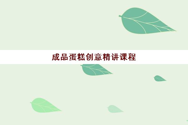 成品蛋糕创意精讲课程