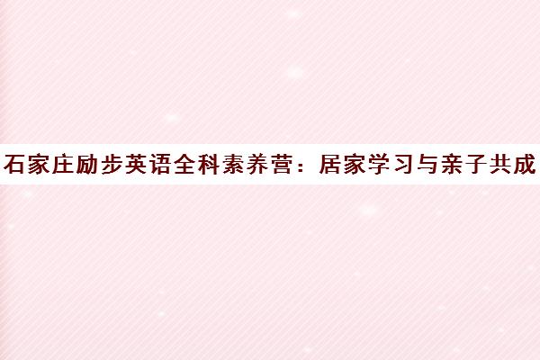 石家庄励步英语全科素养营 居家学习与亲子共成长