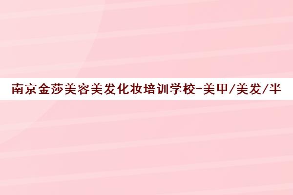 南京金莎美容美发化妆培训学校-美甲/美发/半永久课程