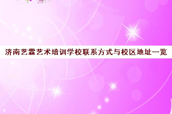 济南艺霖艺术培训学校联系方式与校区地址一览