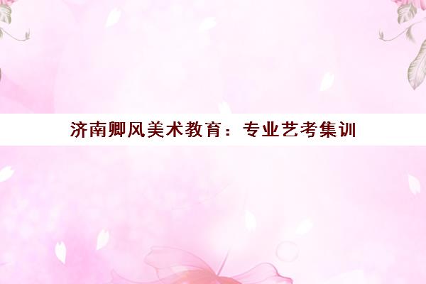 济南卿风美术教育 专业艺考集训 助力学生圆梦艺术名校