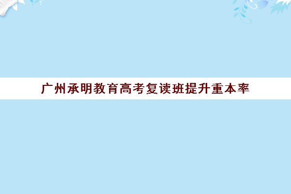 广州承明教育高考复读班提升重本率 480分冲刺重点大学