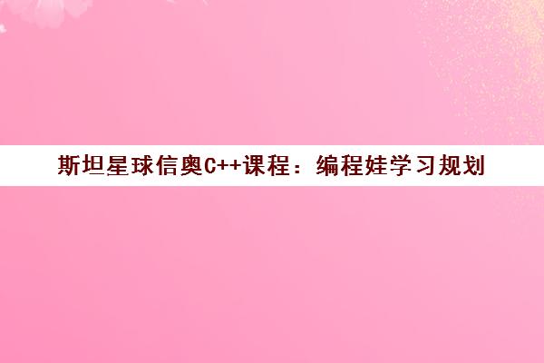 斯坦星球信奥C++课程 编程娃学习规划 弯道超车进牛校