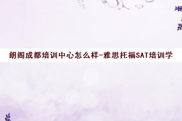 朗阁成都培训中心怎么样-雅思托福SAT培训学员评价与口碑