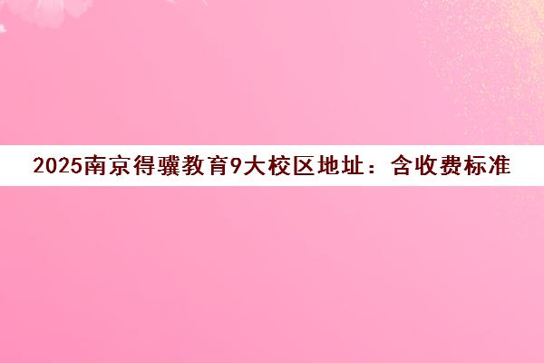 2025南京得骥教育9大校区地址 含收费标准与乘车路线