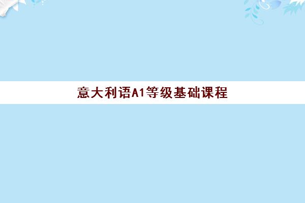 意大利语A1等级基础课程 意大利语A1等级基础课程