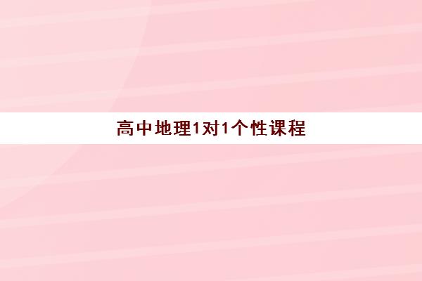 高中地理1对1个性课程 高中地理1对1个性课程