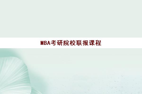 MBA考研院校联报课程 MBA考研院校联报课程