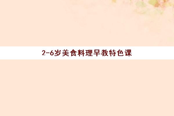 2-6岁美食料理早教特色课
