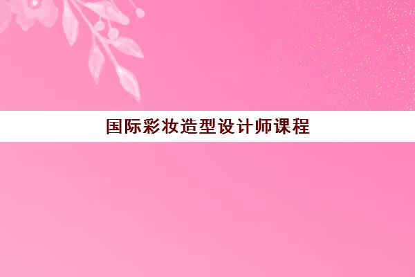 国际彩妆造型设计师课程 国际彩妆造型设计师课程