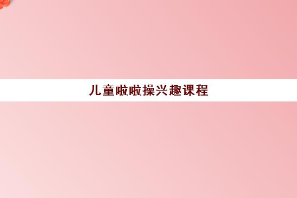 儿童啦啦操兴趣课程 儿童啦啦操兴趣课程