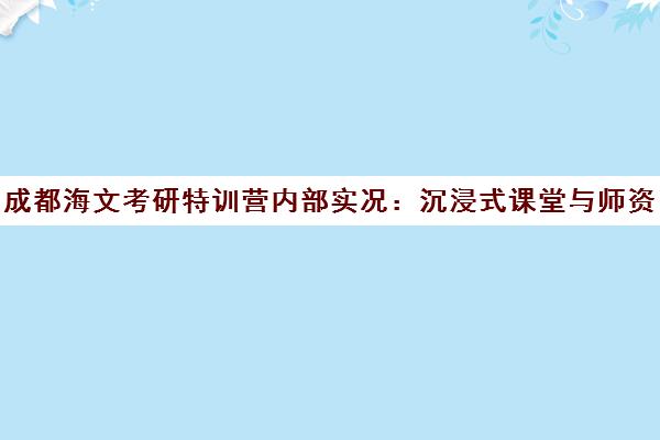 成都海文考研特训营内部实况 沉浸式课堂与师资揭秘